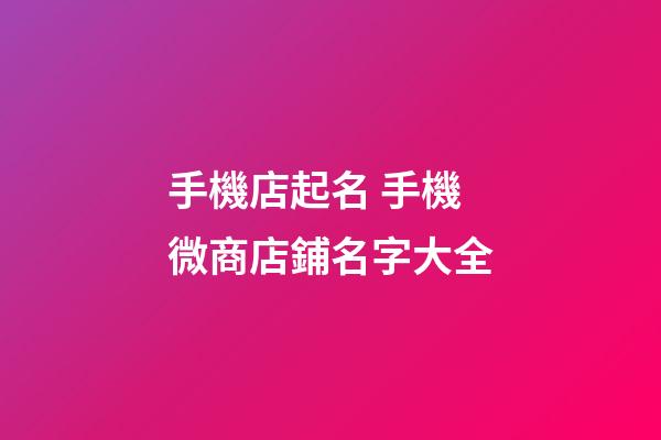 手機店起名 手機微商店鋪名字大全-第1張-店鋪起名-玄機派
